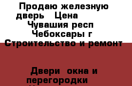 Продаю железную дверь › Цена ­ 1 000 - Чувашия респ., Чебоксары г. Строительство и ремонт » Двери, окна и перегородки   . Чувашия респ.